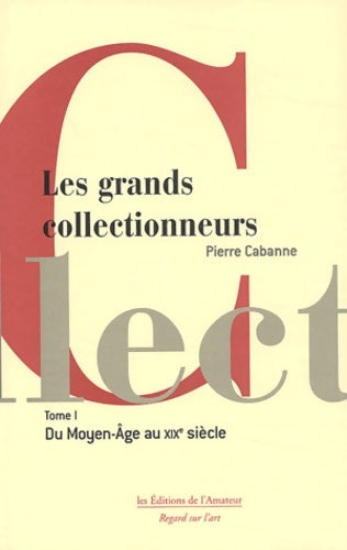 Livrenpoche : Les Grands Collectionneurs Tome I : Du Moyen Âge au début du 19e siècle - Pierre Cabanne - Livre