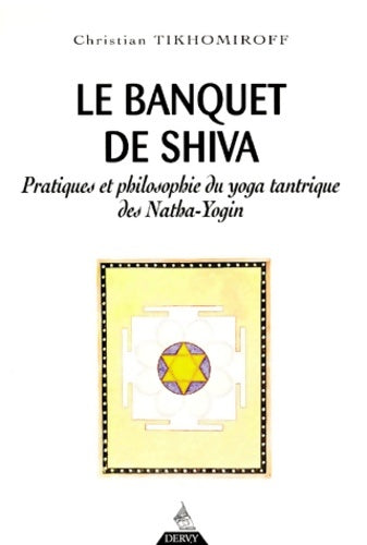 Livrenpoche : Le Banquet de Shiva. Pratiques et philosophie du yoga tantrique des Natha-Yogin - Christian Tikhomiroff - Livre