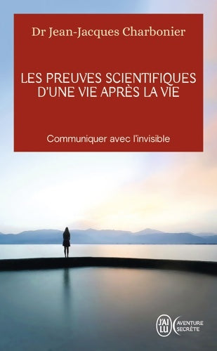Livrenpoche : Les preuves scientifiques d?une Vie après la vie : Communiquer avec l?invisible - Jean-Jacques Charbonier - Livre