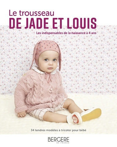Livrenpoche : Le trousseau de Jade et Louis : Les indispensables de la naissance à 4 ans. 34 tendres modèles à tricoter pour bébé - Collectif Bergère De France - Livre