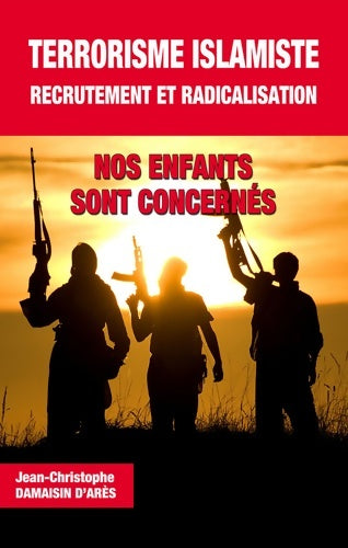 Livrenpoche : Terrorisme Islamiste recrutement et radicalisation. Nos enfants sont concernés - Jean-christophe Damaisin D'arès - Livre