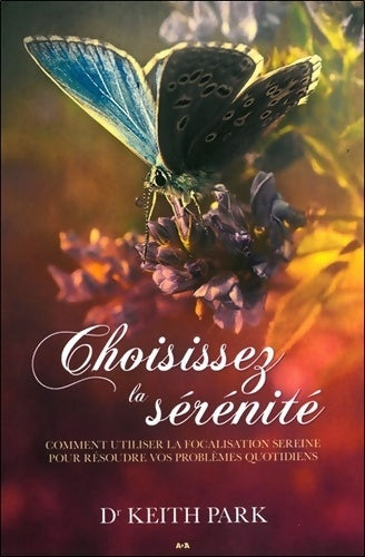 Livrenpoche : Choisissez la sérénité - Comment utiliser la focalisation sereine pour résoudre vos problèmes quotidiens - Keith Park - Livre