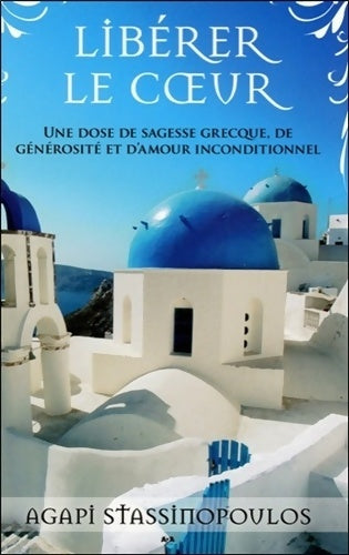 Livrenpoche : Libérer le coeur - Une dose de sagesse grecque de générosité et d'amour inconditionnel - Agapi Stassinopoulos - Livre