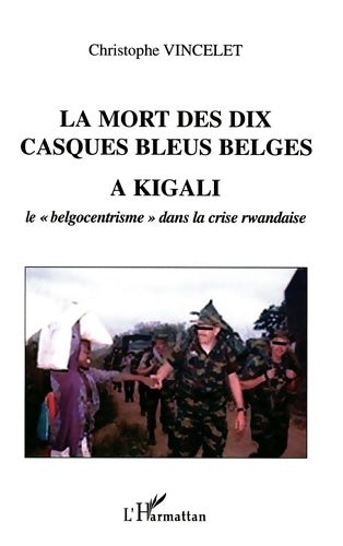 Livrenpoche : La mort des dix casques bleus belges à Kigali : Le belgocentrisme dans la crise rwandaise - Christophe Vincelet - Livre