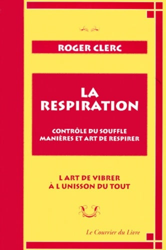 Livrenpoche : La Respiration. Contrôle du souffle manières et art de respirer. L'Art de vibrer à l'unisson du tout suivi de Mes maîtres et du Récit de deux expériences - Roger Clerc - Livre