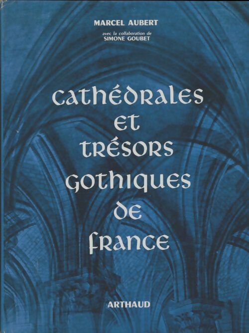 Cathédrales et trésors gothiques de France - Marcel Aubert -  Arthaud GF - Livre