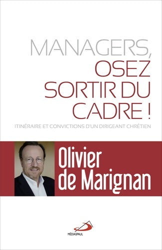 Livrenpoche : MANAGERS OSEZ SORTIR DU CADRE! : ITINÉRAIRE ET CONVICTIONS D'UN DIRIGEANT CHRÉTIEN - OLIVIER DE MARIGNAN - Livre