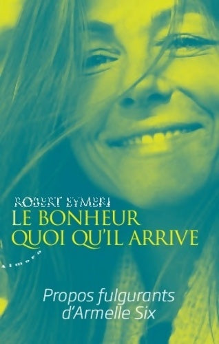 Livrenpoche : Le bonheur quoi qu'il arrive - Propos fulgurants d'Armelle Six - Robert Eymeri - Livre