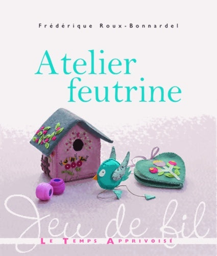 Livrenpoche : Atelier feutrine - Frédérique Roux-Bonnardel - Livre