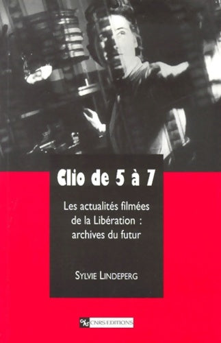 Livrenpoche : Clio de 5 à 7. Les Actualités filmées de la Libération : Archives du futur - Sylvie Lindeperg - Livre
