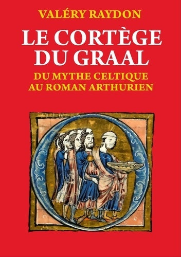 Livrenpoche : LE CORTÈGE DU GRAAL. Du mythe celtique au roman arthurien - Raydon Valery - Livre