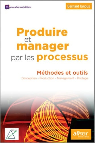 Livrenpoche : Produire et manager par les processus : Méthodes et outils. Conception - Production - Management - Pilotage. - Bernard Tanous - Livre