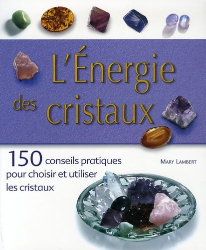 Livrenpoche : L'Energie des cristaux : 150 conseils pratiques pour choisir et utiliser les cristaux - Mary Lambert - Livre