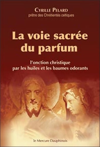 Livrenpoche : La voie sacrée du parfum - L'onction christique par les huiles et les baumes odorants - Cyrille Pelard - Livre