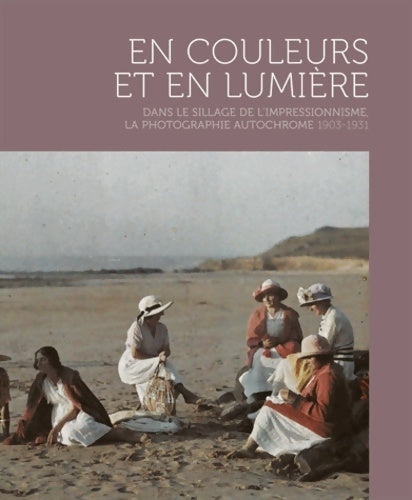 Livrenpoche : Et couleurs et en lumière : Dans le sillage de l'impressionnisme la photographie autochrome 1903-1931 - Céline Ernaelsteen - Livre