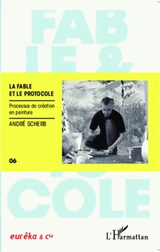 Livrenpoche : La fable et le protocole : Processus de création en peinture - André Scherb - Livre