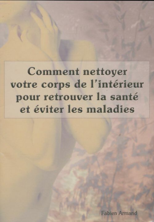 Livrenpoche : Comment nettoyer votre corps de l'intérieur pour retrouver la santé et éviter les maladies - Fabien Armand - Livre