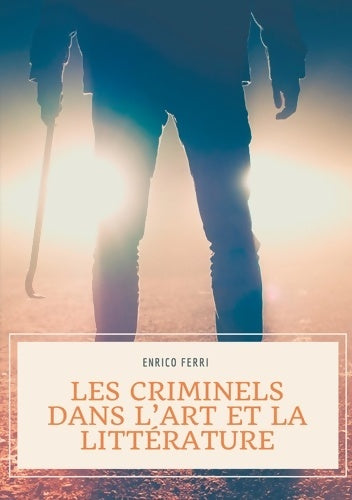 Livrenpoche : Les criminels dans l'art et la littérature : Les représentations artistiques et littéraires des serial killers tueurs et assassins en série psychopathes et autres criminels - Enrico Ferri - Livre