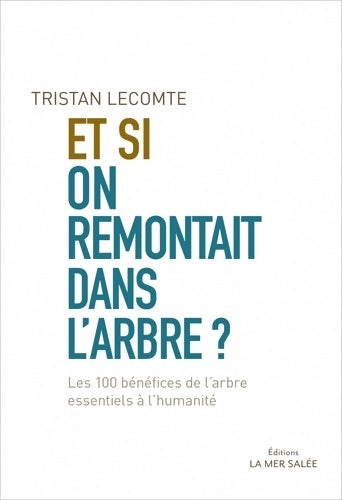 Livrenpoche : Et si on remontait dans l'arbre ? : Les 100 bénéfices de l'arbre essentiels à l'humanité - Tristan Lecomte - Livre