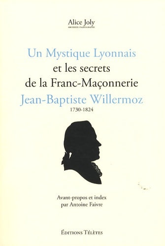 Livrenpoche : Un mystique lyonnais et les secrets de la franc-maçonnerie Jean-Bapriste Willermoz - Alice Joly - Livre
