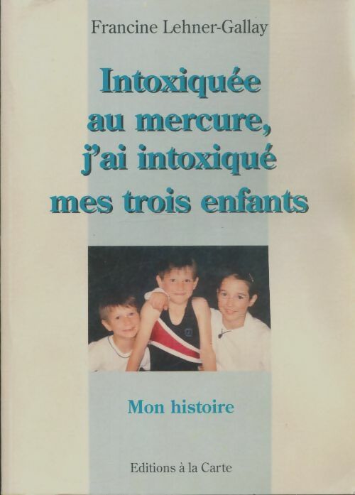 Livrenpoche : Intoxiquée au mercure, j'ai intoxiqué mes trois enfants - Francine Lehner-Gallay - Livre