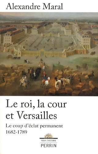 Livrenpoche : Le roi la cour et Versailles : Le coup d'éclat permanent 1682-1789 - Alexandre Maral - Livre
