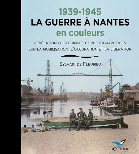 Livrenpoche : 1939-1945 LA GUERRE A Nantes en couleurs : Révélations historiques et photographiques sur la mobilisation l'occupation et la Libération - Sylvain De Fleurieu - Livre