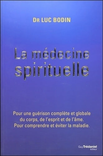 Livrenpoche : La médecine spirituelle : Pour une guérison complète et globale du corps de l'esprit et de l'âme. Pour comprendre et éviter la maladie - Luc Bodin - Livre
