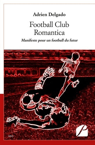 Livrenpoche : Football Club Romantica : Manifeste pour un football du futur - Adrien Delgado - Livre