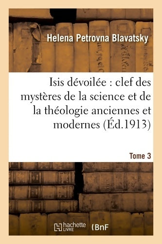 Livrenpoche : Isis dévoilée : Clef des mystères de la science et de la théologie anciennes et modernes. T. 3 - Helena Petrovna Blavatsky - Livre
