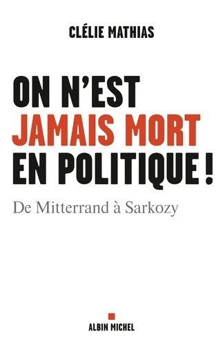 Livrenpoche : On n'est jamais mort en politique ! : De Mitterrand à Sarkozy - Clélie Mathias - Livre