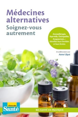Livrenpoche : Médecines alternatives soignez-vous autrement : Aromathérapie Âyurveda ostéopathie acupuncture... : identifiez leurs bienfaits et leurs limites - Anne Ulpat - Livre