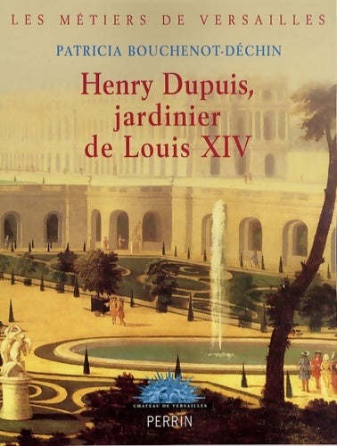 Livrenpoche : Henry dupuis jardinier de Louis xiv - Patricia Bouchenot-Déchin - Livre