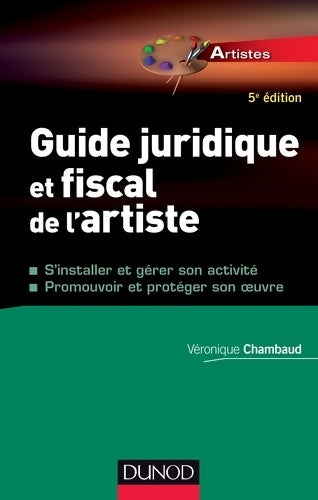 Livrenpoche : Guide juridique et fiscal de l'artiste - 5e éd. - S'installer et choisir son statut : S'installer et choisir son statut - Promouvoir et protéger son oeuvre - Véronique Chambaud - Livre
