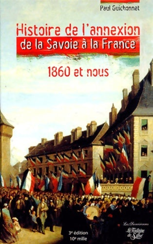 Livrenpoche : Histoire de l'annexion de la Savoie à la France 1860 et nous. : Les véritables dossiers secrets de l'Annexion - Paul Guichonnet - Livre
