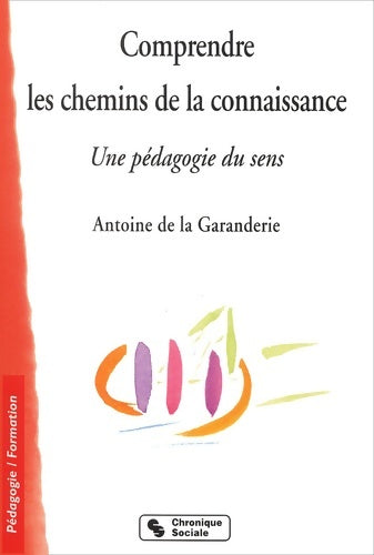 Livrenpoche : Comprendre les chemins de la connaissance. Une pédagogie du sens - Antoine De Garanderie - Livre