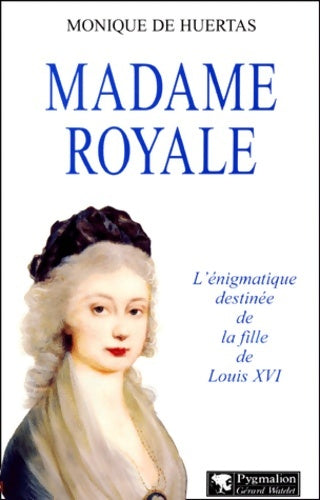 Livrenpoche : MADAME ROYAL. : L'énigmatique destinée de la fille de Louis XVI - Monique De Huertas - Livre