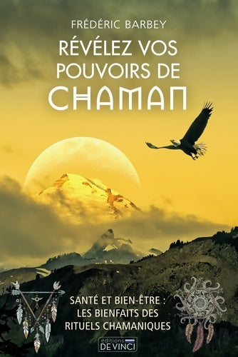 Livrenpoche : Révélez vos pouvoirs de chaman : Santé et bien-être : les bienfaits des rituels chamaniques - Frédéric Barbey - Livre