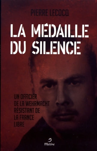 Livrenpoche : Médaille du silence - Un officier de la whermacht résistant de la France libre - Pierre Lecocq - Livre