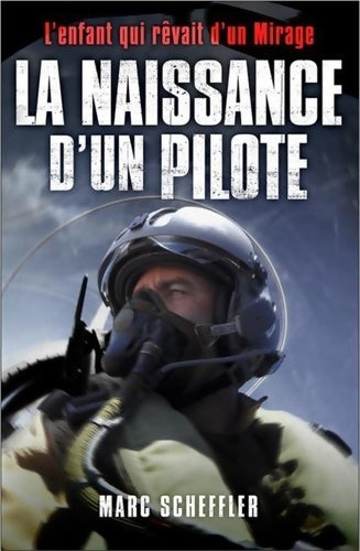 Livrenpoche : La naissance d'un pilote : L'enfant qui rêvait d'un Mirage. Préface du général André Lanata Chef d'Etat-Major de l'armée de l'air - Marc Scheffler - Livre