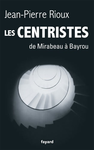 Livrenpoche : Les Centristes : De Mirabeau à Bayrou - Jean-Pierre Rioux - Livre