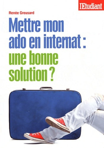 Livrenpoche : METTRE MON ADO EN INTERNAT : UNE BONNE SOLUTION ? - Renée Greusard - Livre