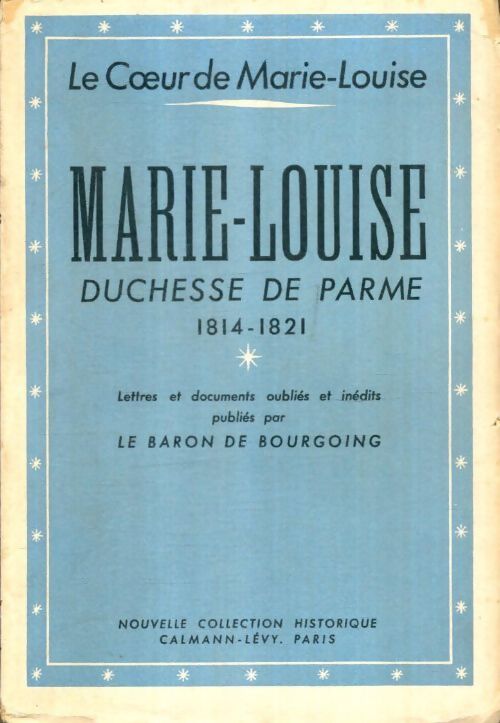 Livrenpoche : Le coeur de Marie-Louise : Marie-Louise Duchesse de Parme 1814-1821 - Le Baron De Bourgoing - Livre