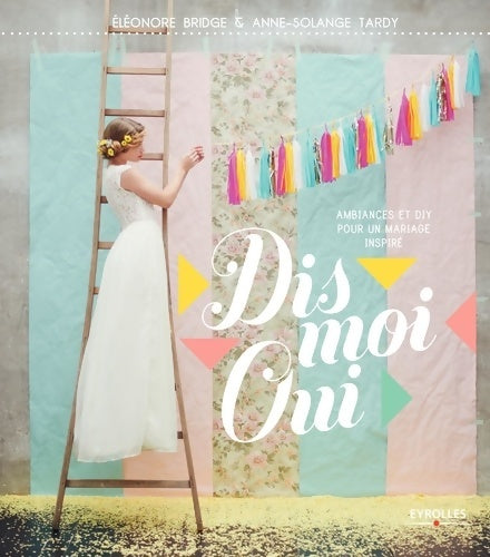 Livrenpoche : Dis moi oui : Ambiances et Diy pour un mariage inspiré. - Anne-Solange Tardy - Livre