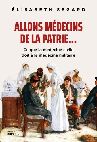 Livrenpoche : Allons médecins de la patrie... : Ce que la médecine civile doit à la médecine militaire - Elisabeth Segard - Livre