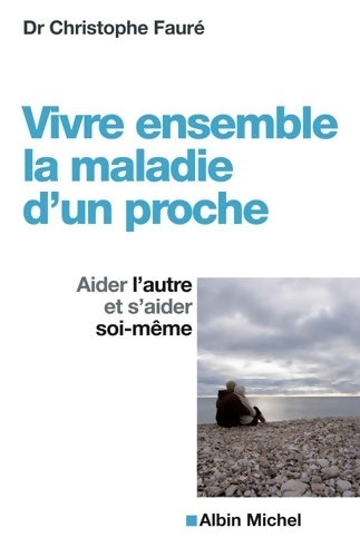 Livrenpoche : Vivre ensemble la maladie d'un proche : Aider l'autre et s'aider soi-même - Docteur Christophe Fauré - Livre