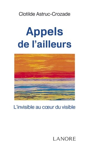 Livrenpoche : Appels de l'ailleurs - L'invisible au coeur du visible - Clotilde Astruc-Crozade - Livre