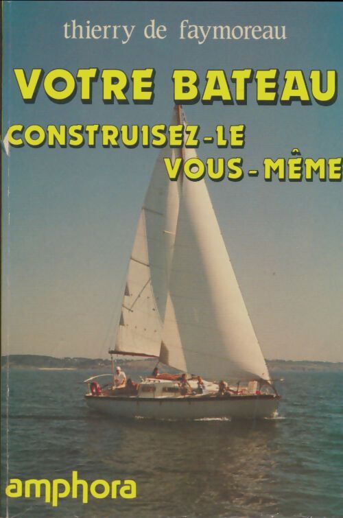 Votre bateau - construisez-le vous-même - Faymoreau Thierry De - Livre