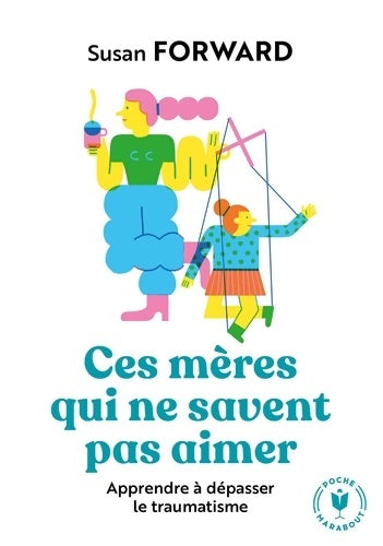 Livrenpoche : Ces mères qui ne savent pas aimer : Apprendre à dépasser le traumatisme - Docteur Susan Forward - Livre