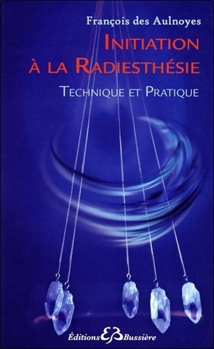 Livrenpoche : Initiation à la radiesthésie - Technique et Pratique - François Des Aulnoyes - Livre